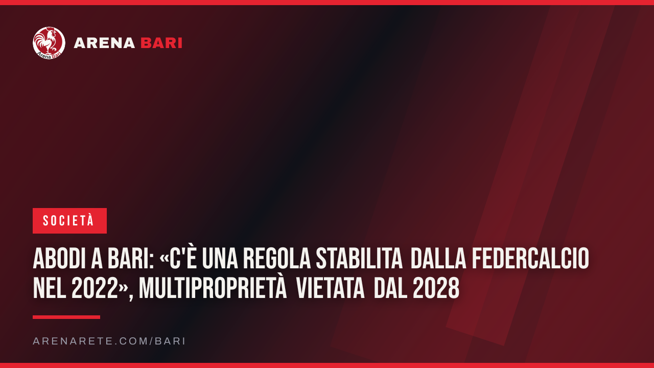 Abodi a Bari: «c'è una regola stabilita dalla Federcalcio nel 2022», multiproprietà vietata dal 2028