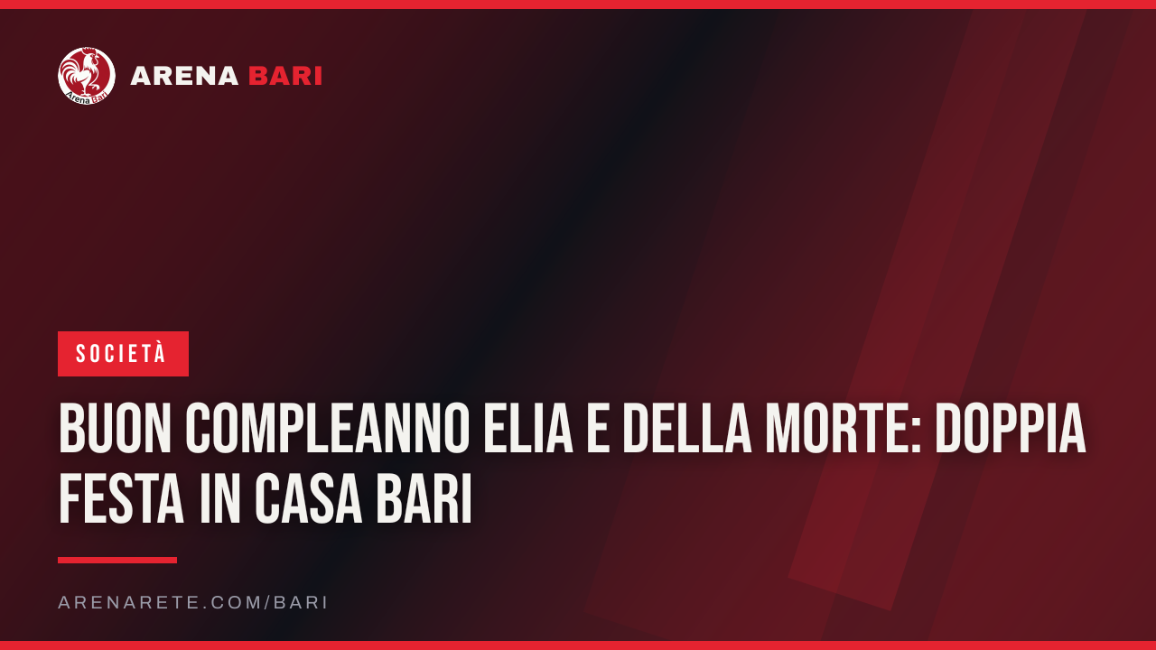 Buon compleanno Elia e Della Morte: doppia festa in casa Bari