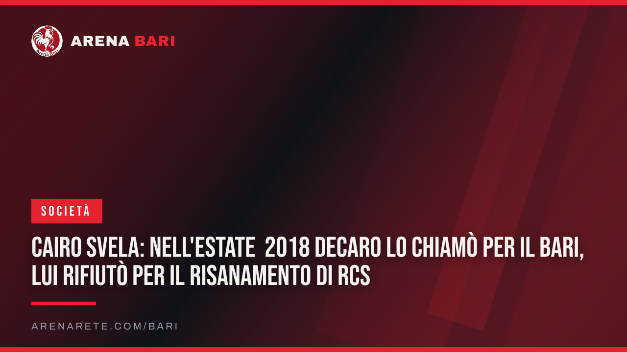 Cairo svela: nell'estate 2018 Decaro lo chiamò per il Bari, lui rifiutò per il risanamento di RCS