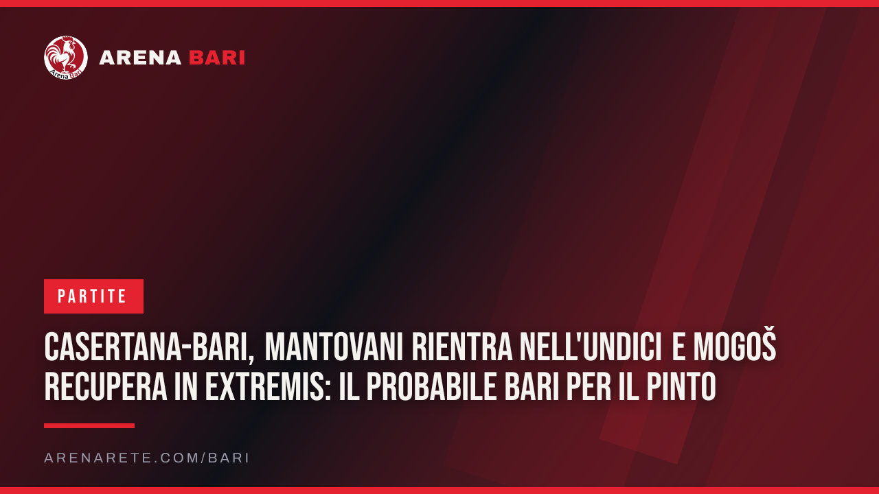 Casertana-Bari, Mantovani rientra nell'undici e Mogoš recupera in extremis: il probabile Bari per il Pinto