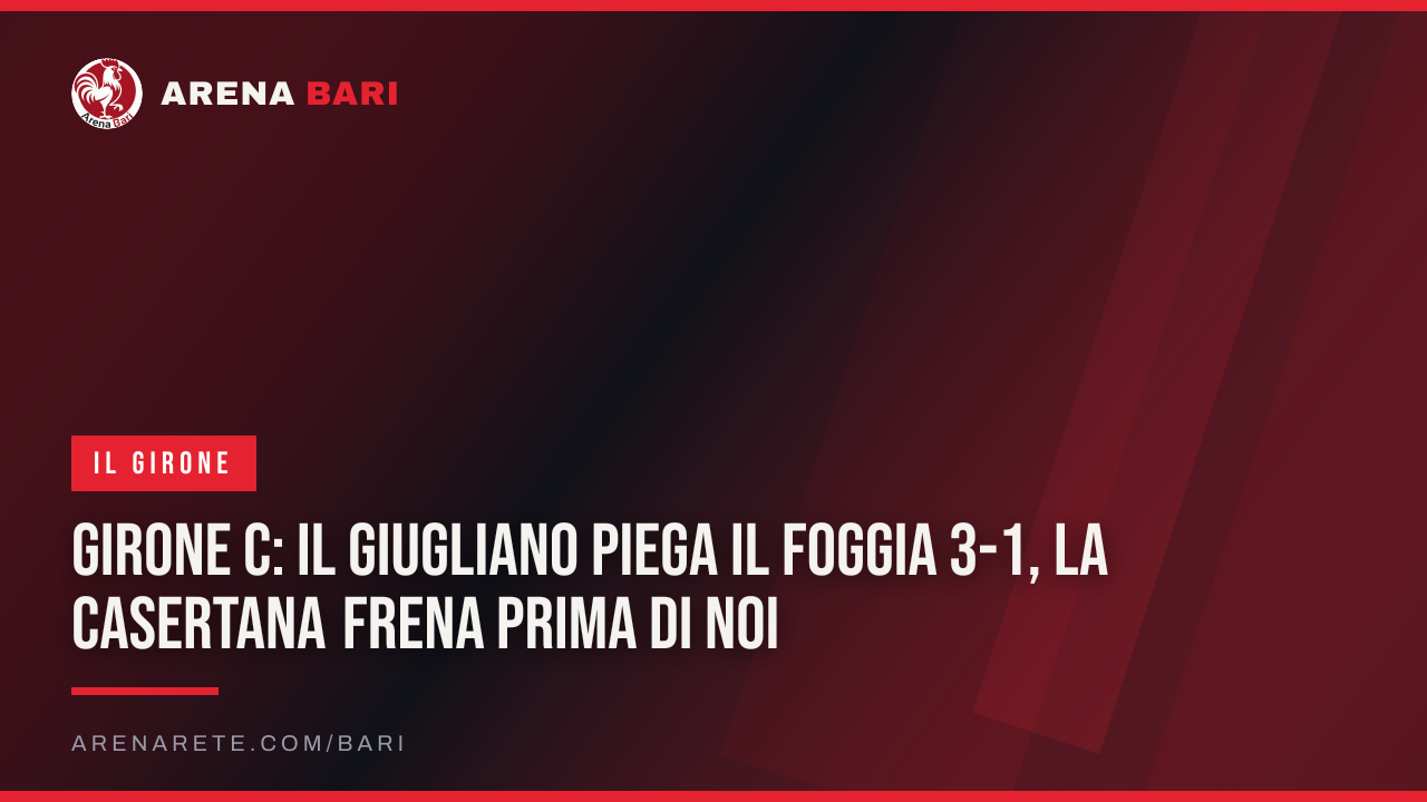Girone C: il Giugliano piega il Foggia 3-1, la Casertana frena prima di noi