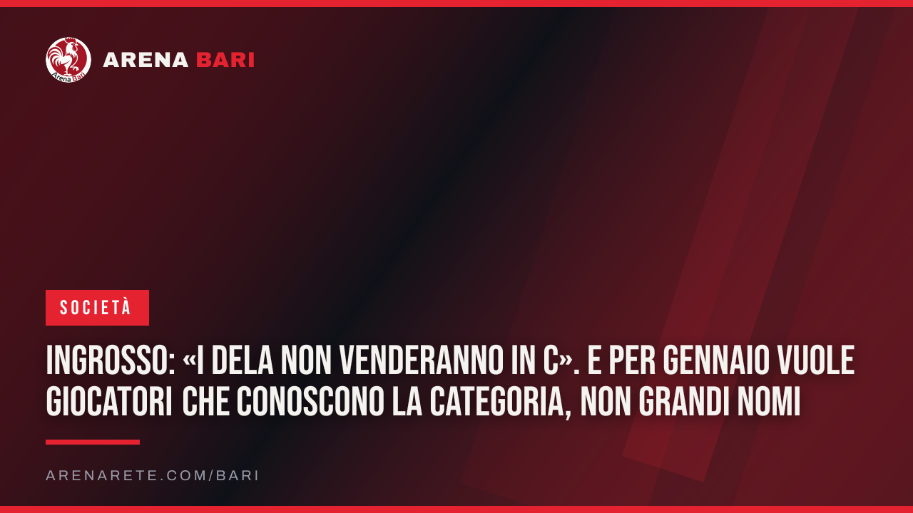 Ingrosso: «I DeLa non venderanno in C». E per gennaio vuole giocatori che conoscono la categoria, non grandi nomi