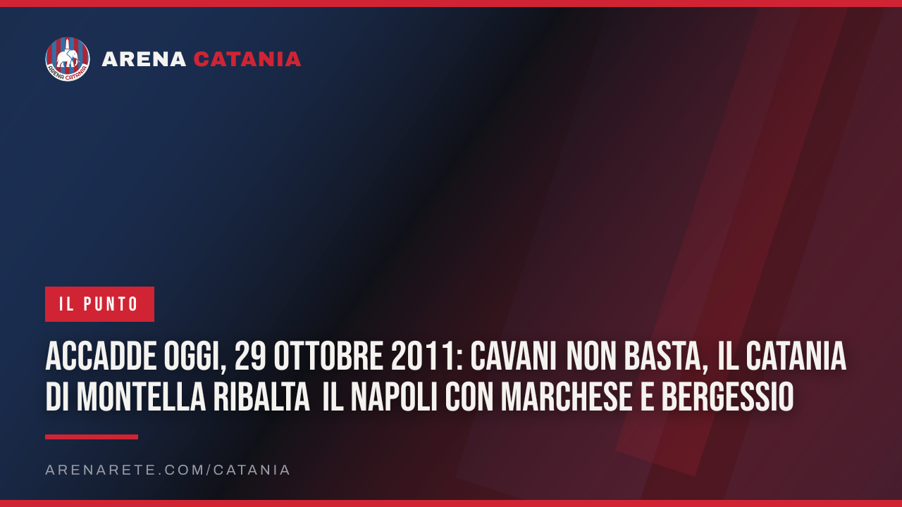 Accadde oggi, 29 ottobre 2011: Cavani non basta, il Catania di Montella ribalta il Napoli con Marchese e Bergessio