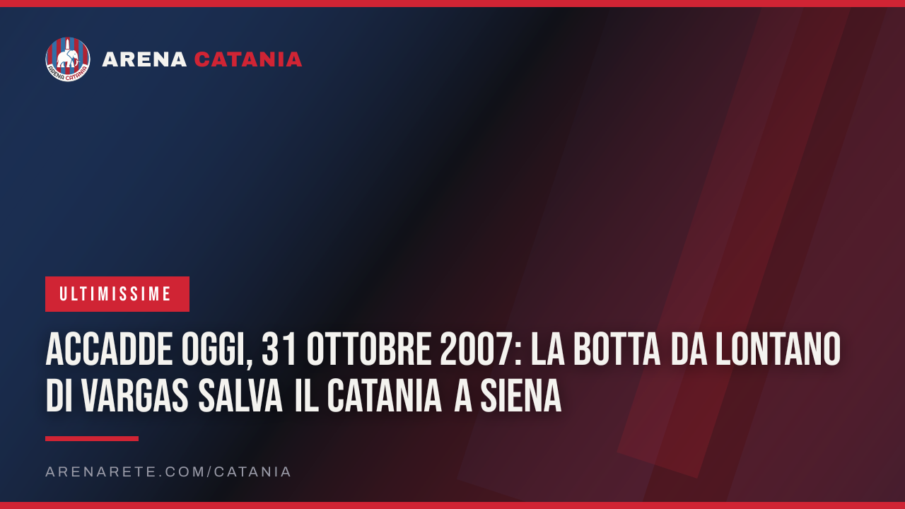 Accadde oggi, 31 ottobre 2007: la botta da lontano di Vargas salva il Catania a Siena