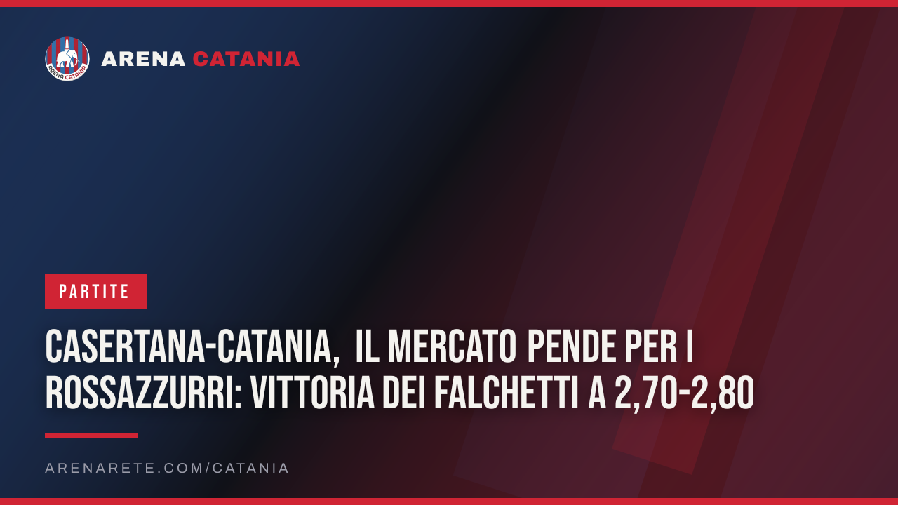 Casertana-Catania, il mercato pende per i rossazzurri: vittoria dei Falchetti a 2,70-2,80