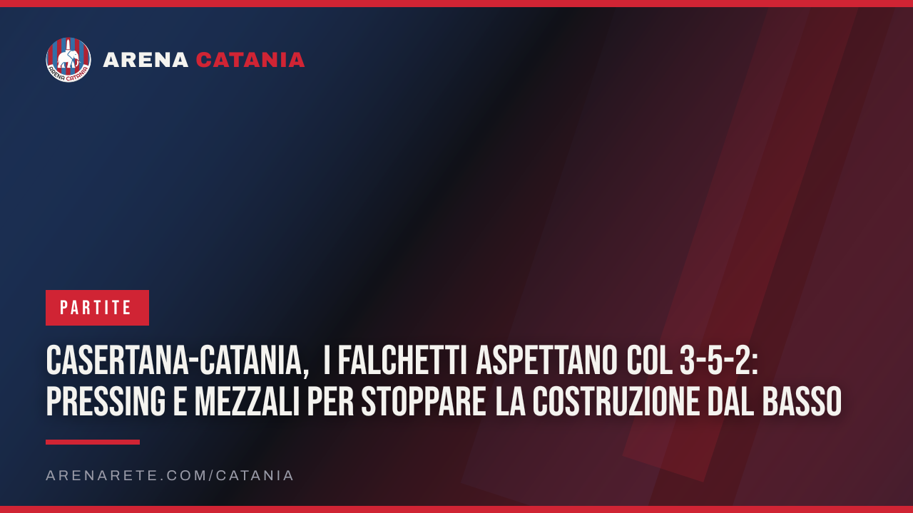 Casertana-Catania, i falchetti aspettano col 3-5-2: pressing e mezzali per stoppare la costruzione dal basso