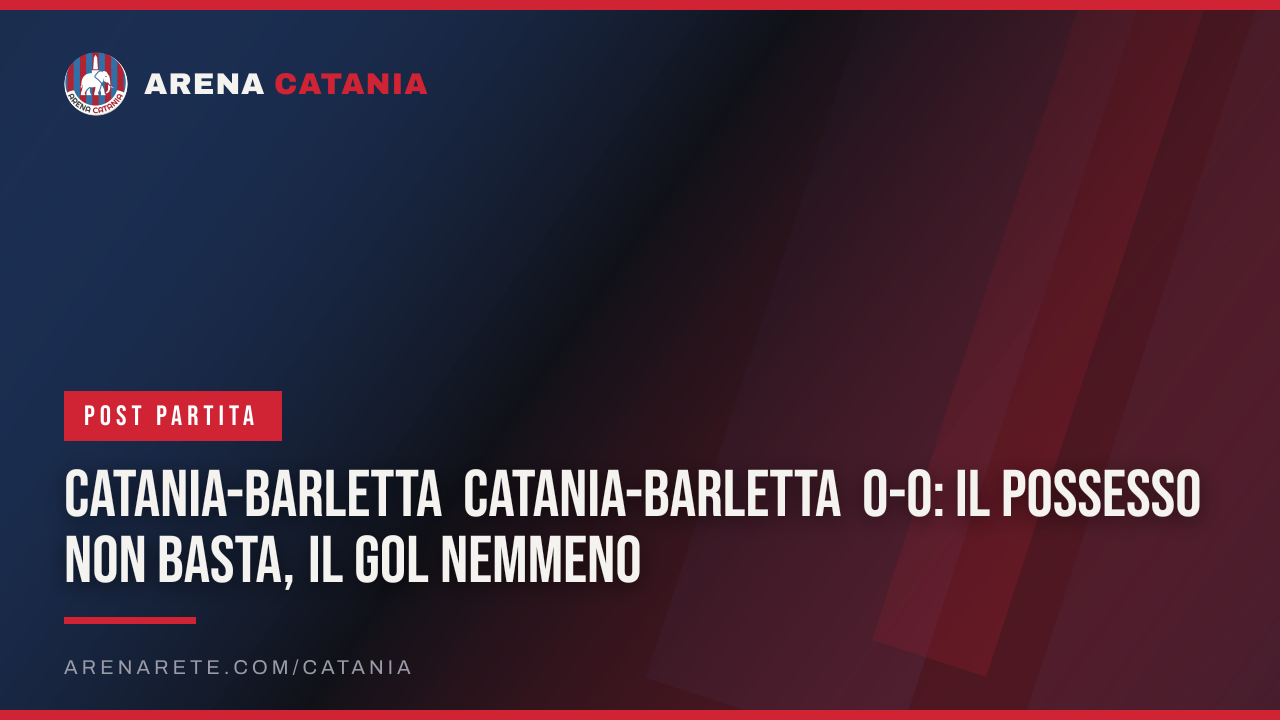 Catania-Barletta Catania-Barletta 0-0: il possesso non basta, il gol nemmeno