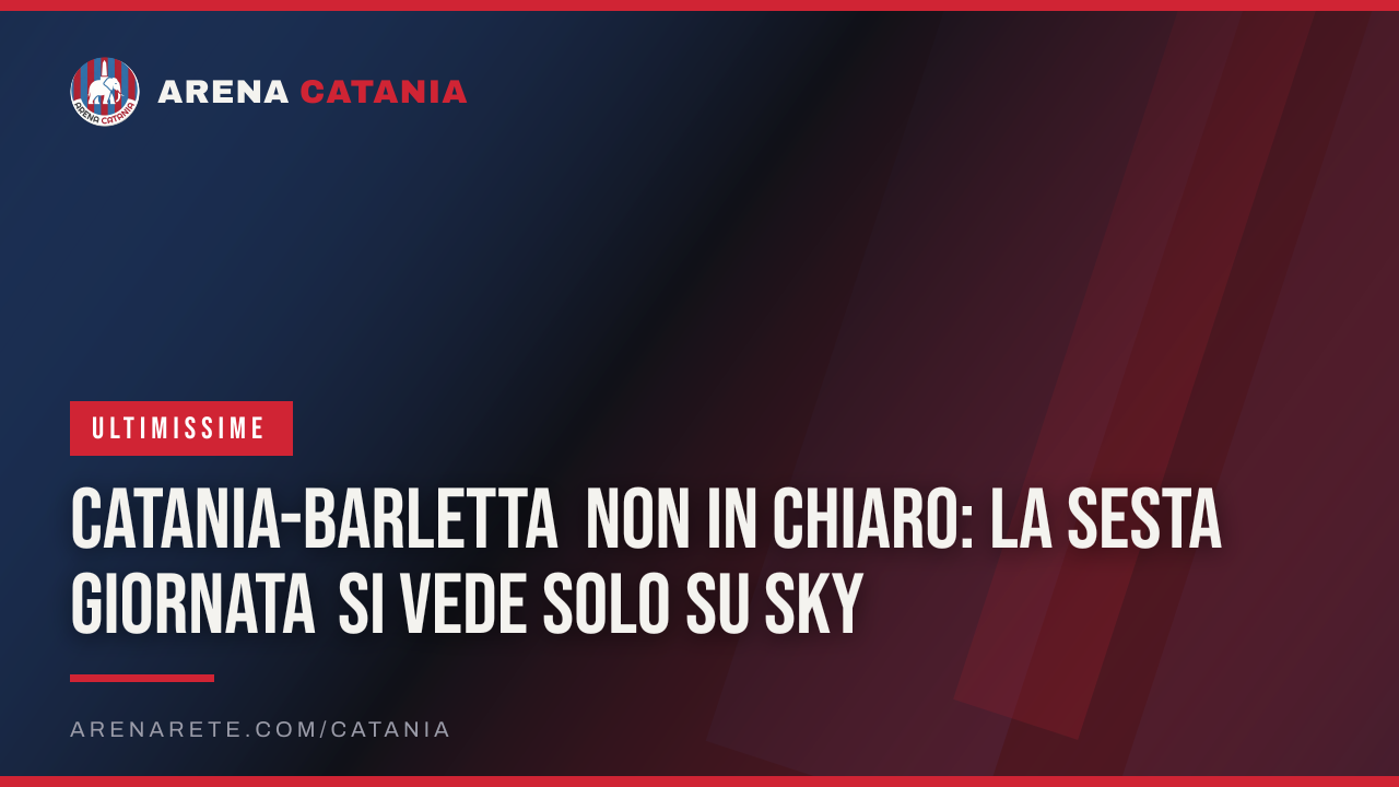 Catania-Barletta non in chiaro: la sesta giornata si vede solo su Sky