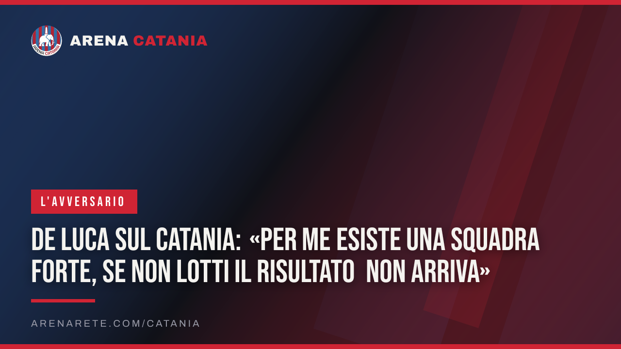 De Luca sul Catania: «Per me esiste una squadra forte, se non lotti il risultato non arriva»