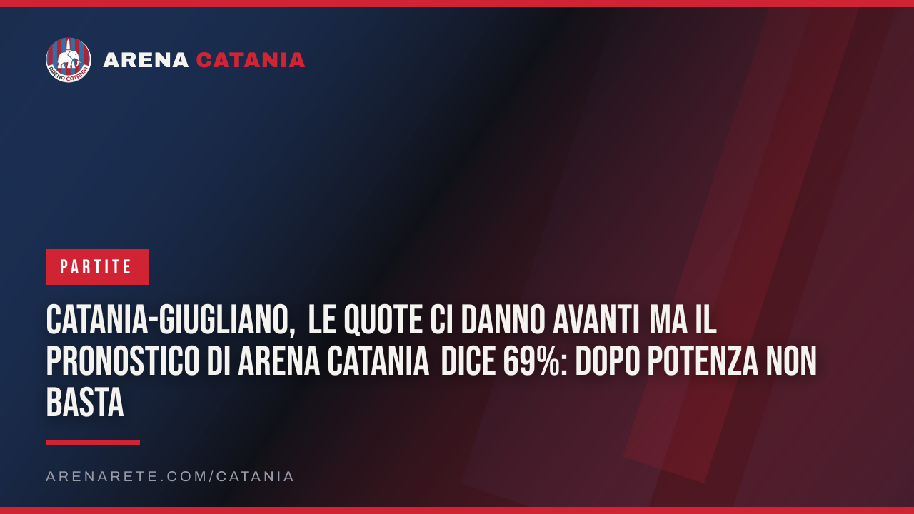 Catania-Giugliano, le quote ci danno avanti ma il pronostico di Arena Catania dice 69%: dopo Potenza non basta