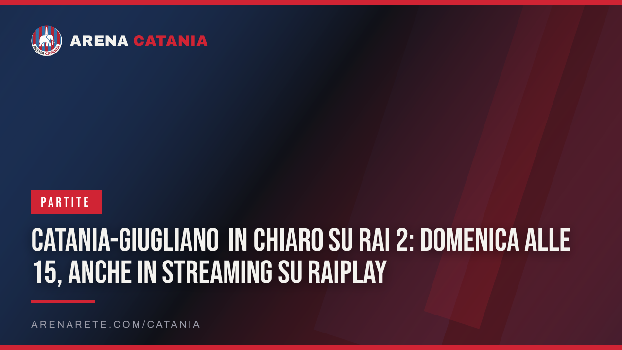 Catania-Giugliano in chiaro su Rai 2: domenica alle 15, anche in streaming su RaiPlay