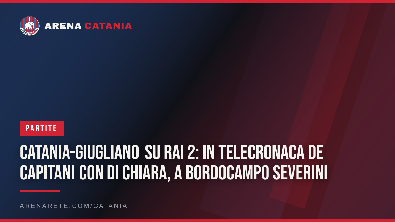 Catania-Giugliano su Rai 2: in telecronaca De Capitani con Di Chiara, a bordocampo Severini