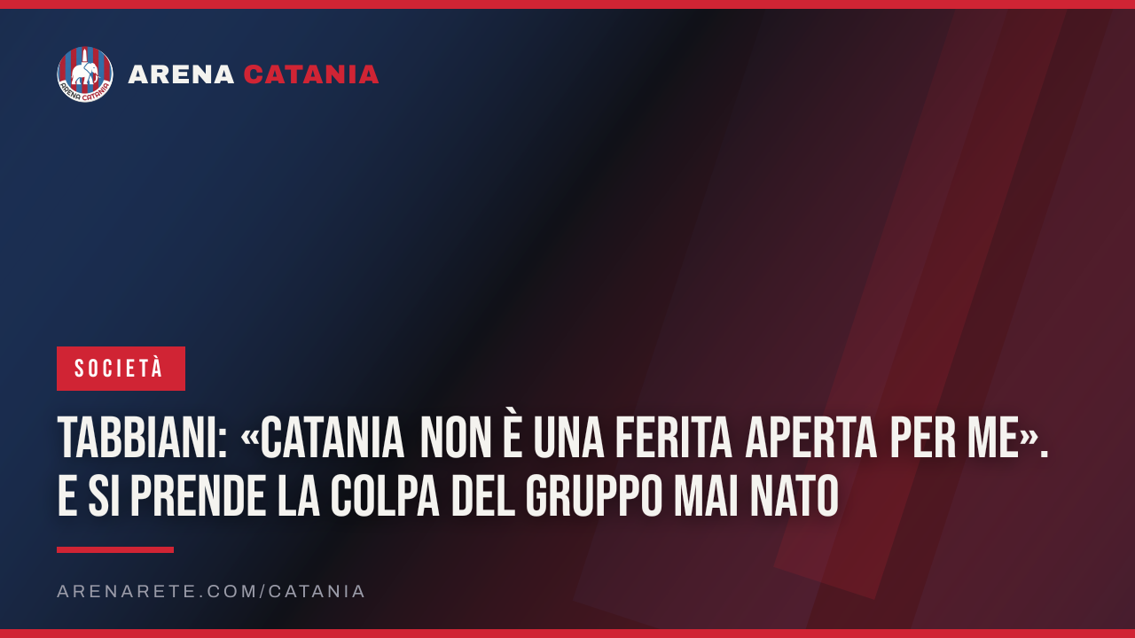 Tabbiani: «Catania non è una ferita aperta per me». E si prende la colpa del gruppo mai nato