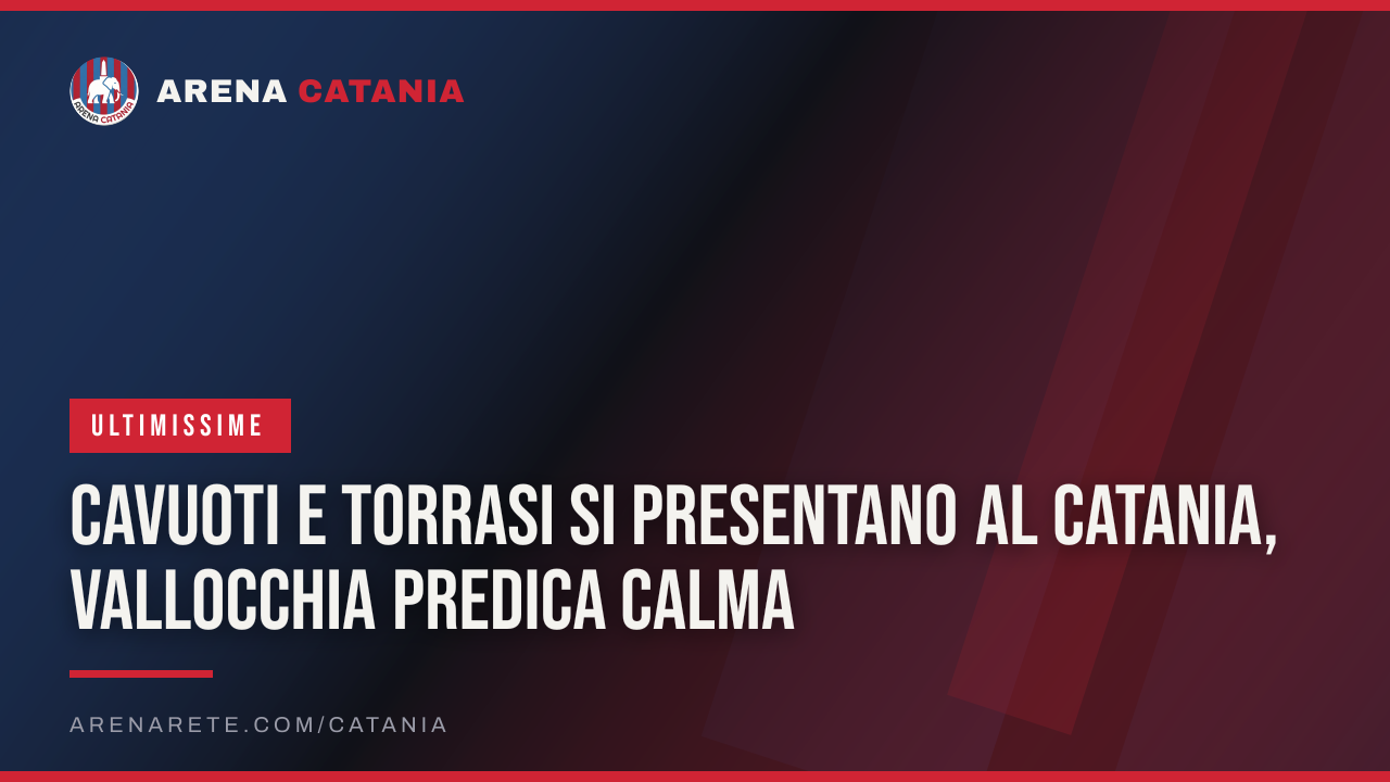Cavuoti e Torrasi si presentano al Catania, Vallocchia predica calma