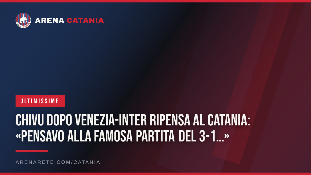 Chivu dopo Venezia-Inter ripensa al Catania: «Pensavo alla famosa partita del 3-1…»