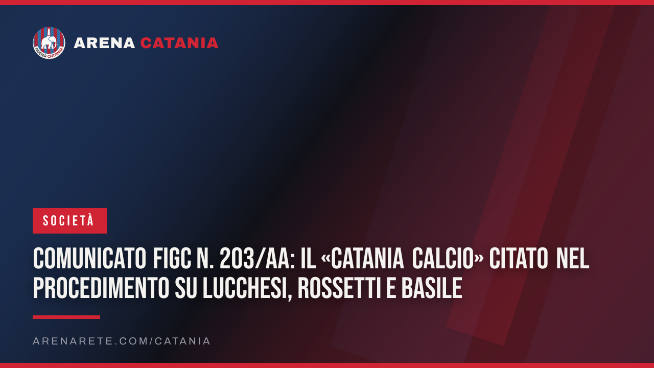 Comunicato FIGC n. 203/AA: il «Catania Calcio» citato nel procedimento su Lucchesi, Rossetti e Basile