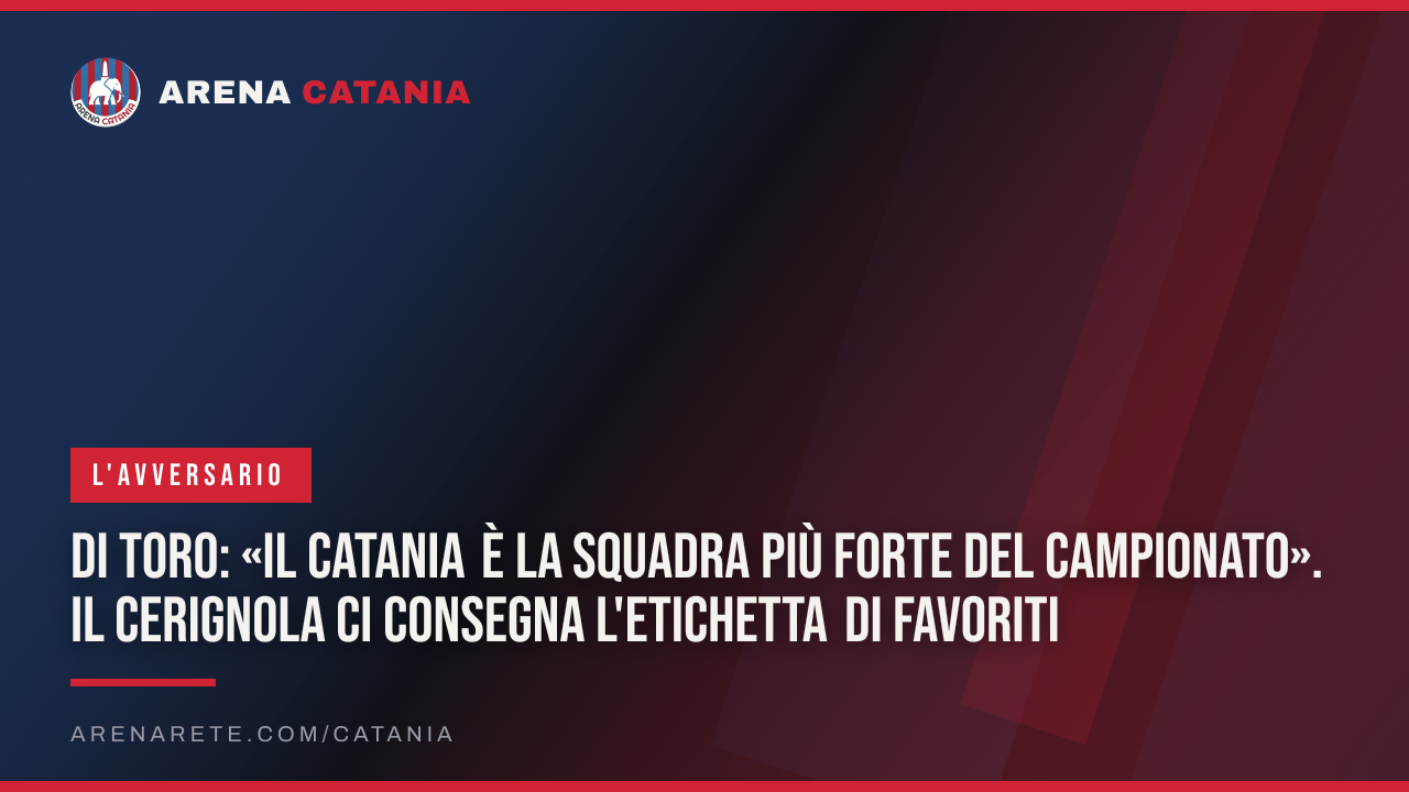 Di Toro: «Il Catania è la squadra più forte del campionato». Il Cerignola ci consegna l'etichetta di favoriti