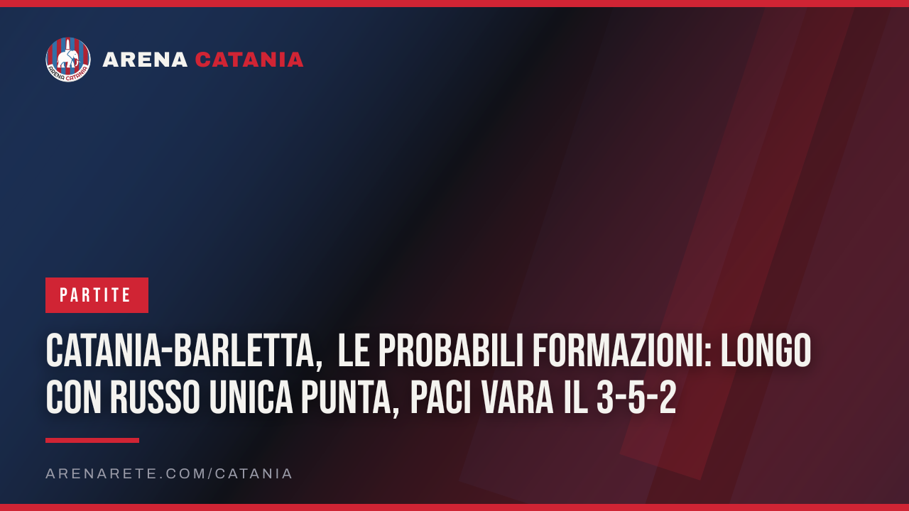 Catania-Barletta, le probabili formazioni: Longo con Russo unica punta, Paci vara il 3-5-2