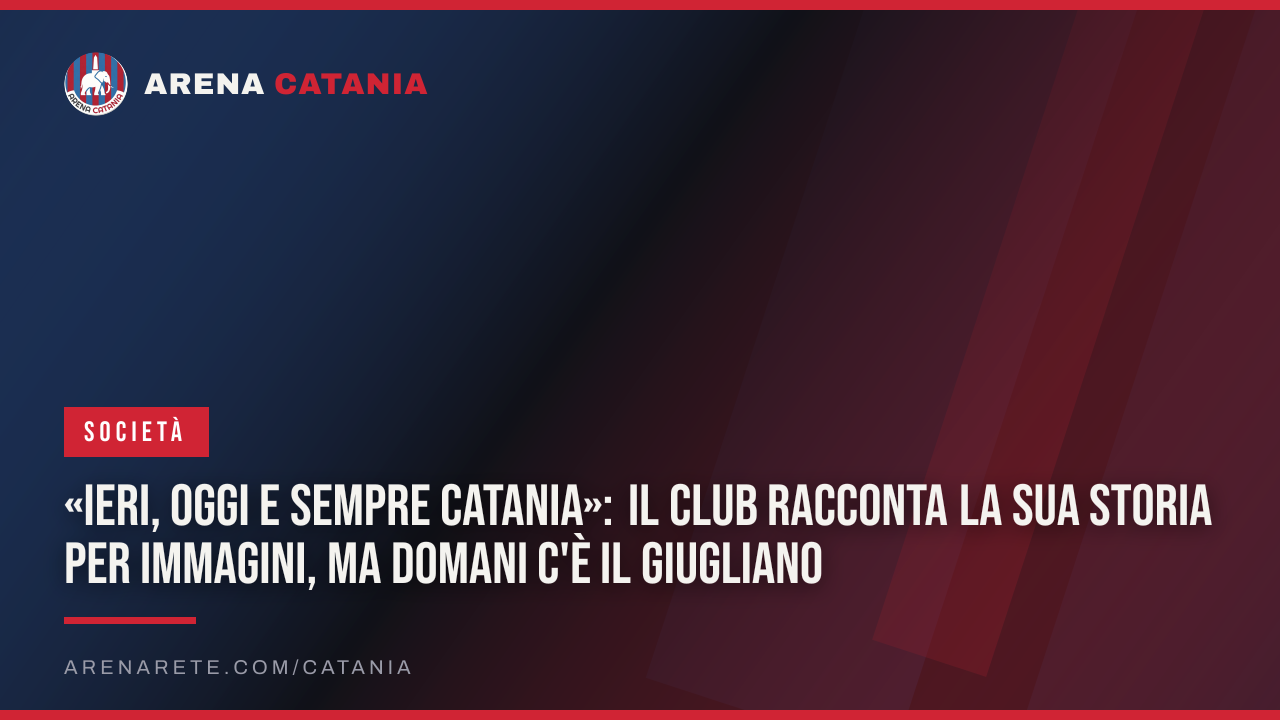 «Ieri, oggi e sempre Catania»: il club racconta la sua storia per immagini, ma domani c'è il Giugliano