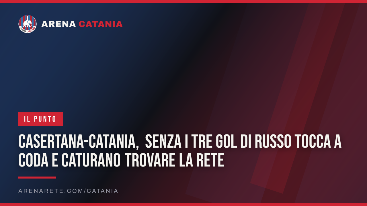Casertana-Catania, senza i tre gol di Russo tocca a Coda e Caturano trovare la rete
