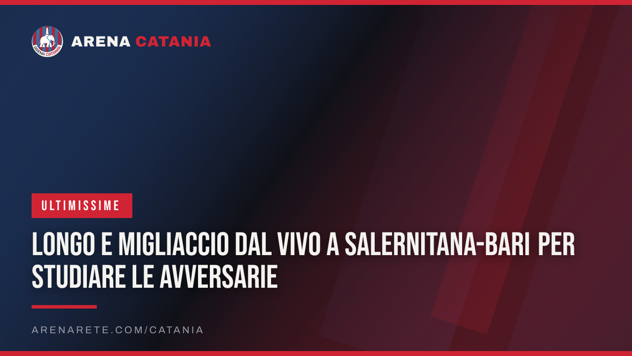 Longo e Migliaccio dal vivo a Salernitana-Bari per studiare le avversarie