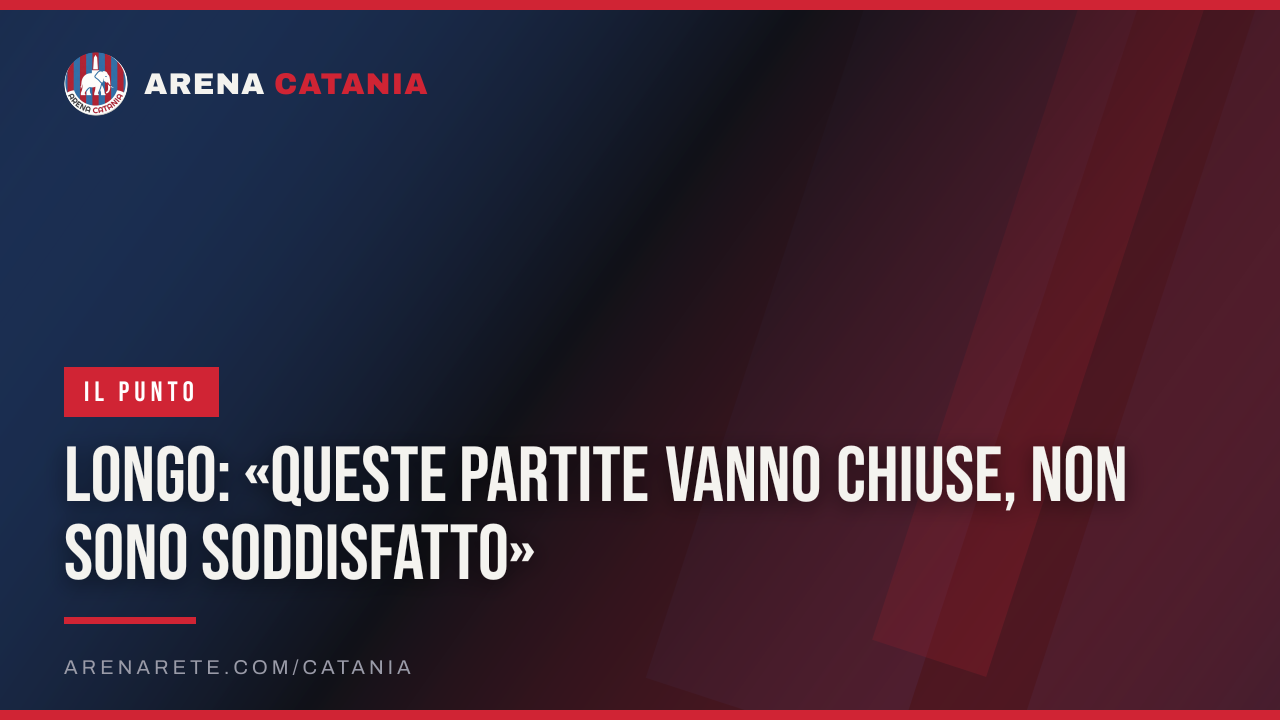 Longo: «Queste partite vanno chiuse, non sono soddisfatto»