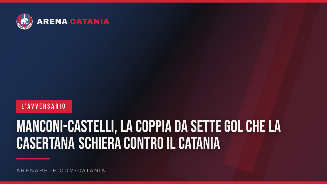 Manconi-Castelli, la coppia da sette gol che la Casertana schiera contro il Catania