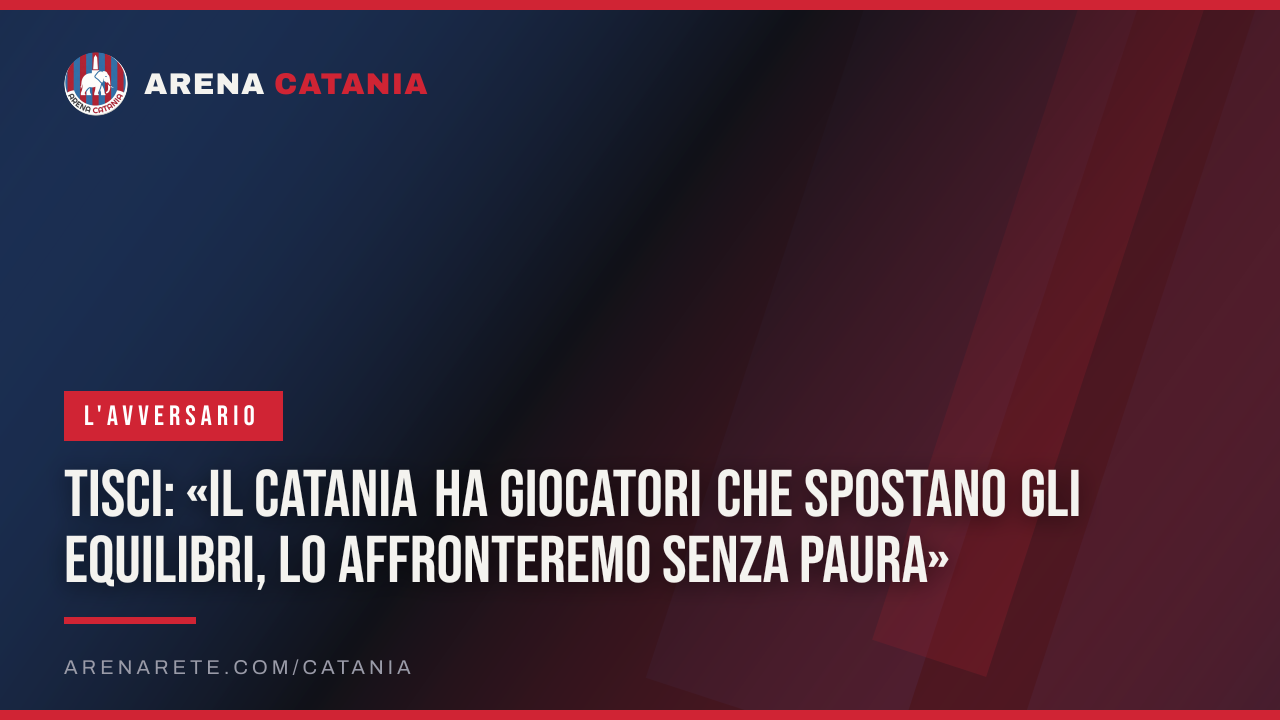 Tisci: «Il Catania ha giocatori che spostano gli equilibri, lo affronteremo senza paura»