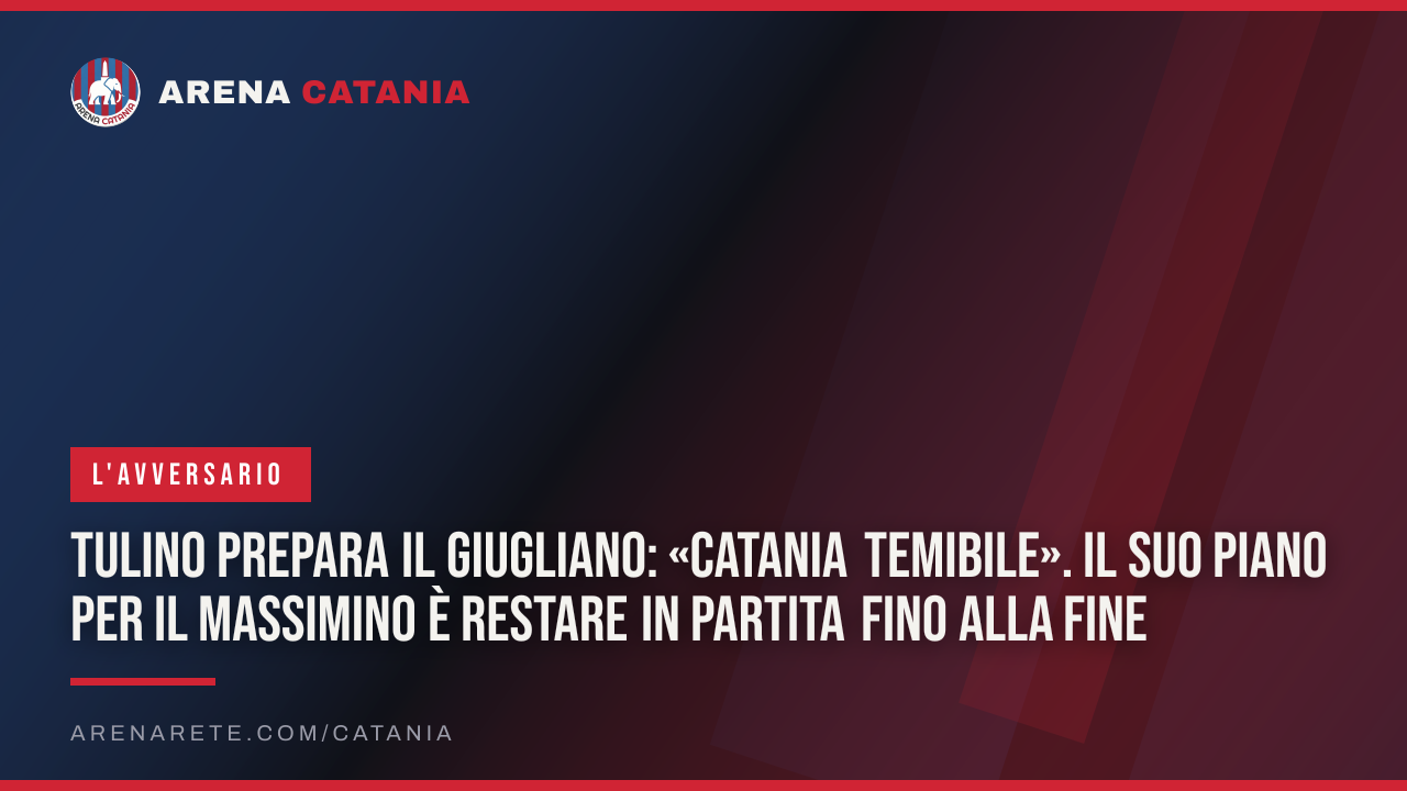 Tulino prepara il Giugliano: «Catania temibile». Il suo piano per il Massimino è restare in partita fino alla fine