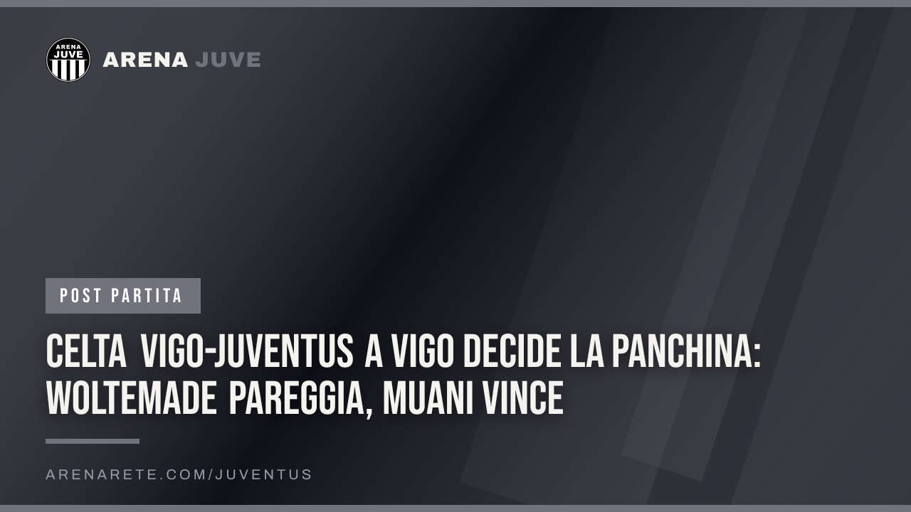 Celta Vigo-Juventus A Vigo decide la panchina: Woltemade pareggia, Muani vince
