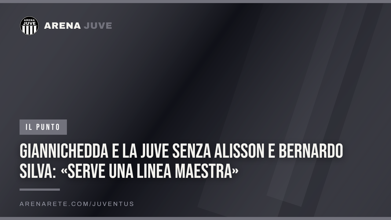 Giannichedda e la Juve senza Alisson e Bernardo Silva: «Serve una linea maestra»