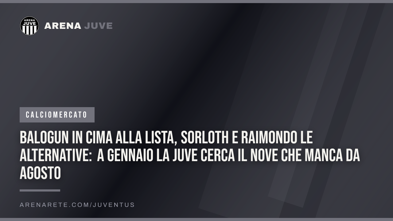 Balogun in cima alla lista, Sorloth e Raimondo le alternative: a gennaio la Juve cerca il nove che manca da agosto