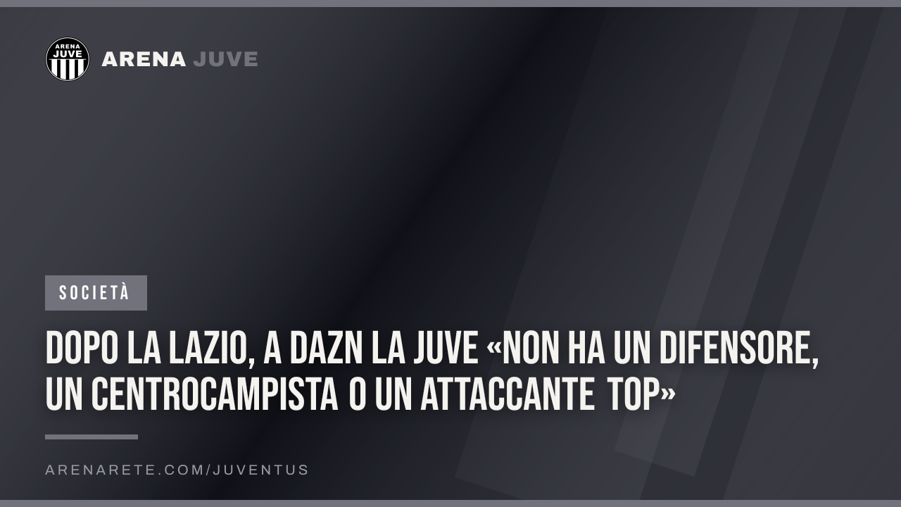 Dopo la Lazio, a Dazn la Juve «non ha un difensore, un centrocampista o un attaccante top»
