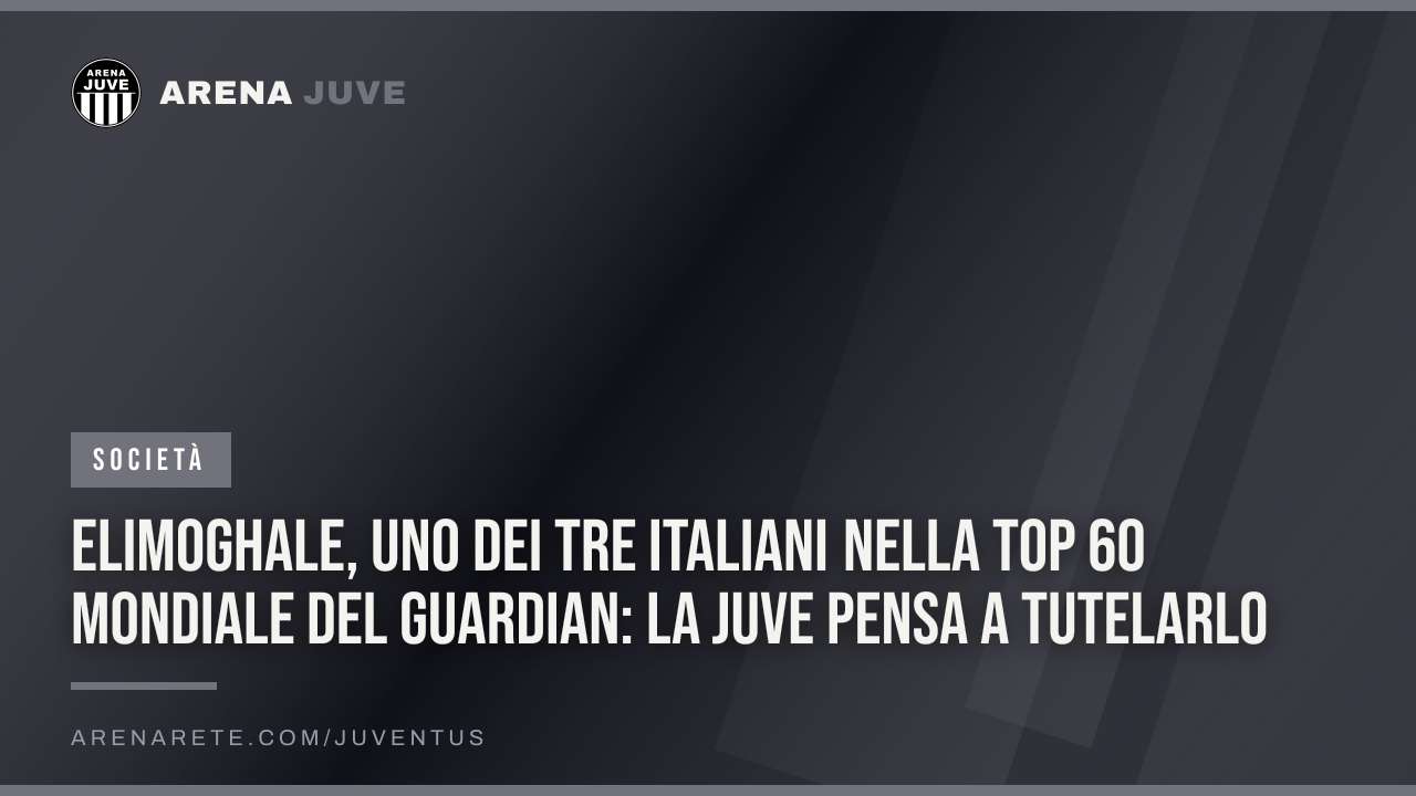 Elimoghale, uno dei tre italiani nella top 60 mondiale del Guardian: la Juve pensa a tutelarlo