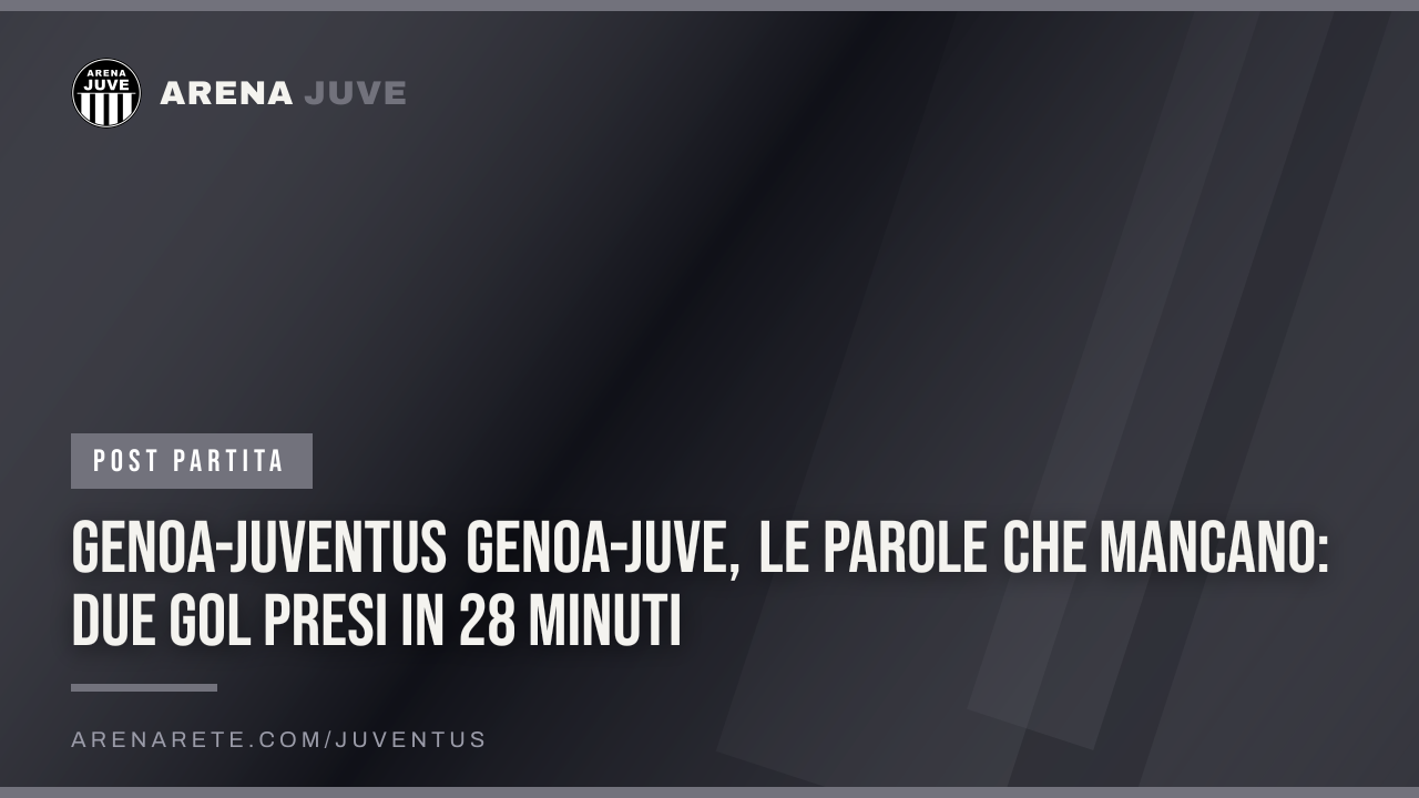 Genoa-Juventus Genoa-Juve, le parole che mancano: due gol presi in 28 minuti