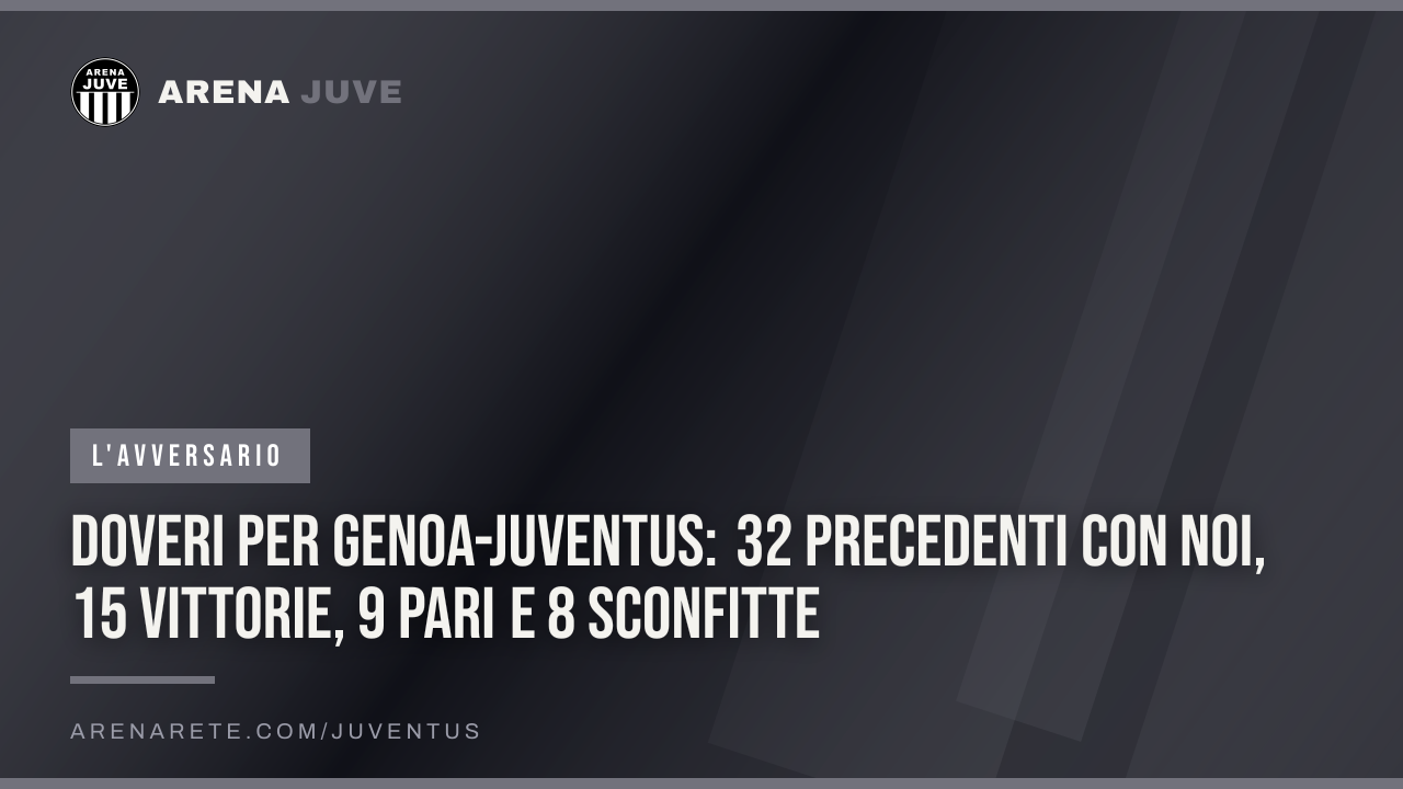 Doveri per Genoa-Juventus: 32 precedenti con noi, 15 vittorie, 9 pari e 8 sconfitte