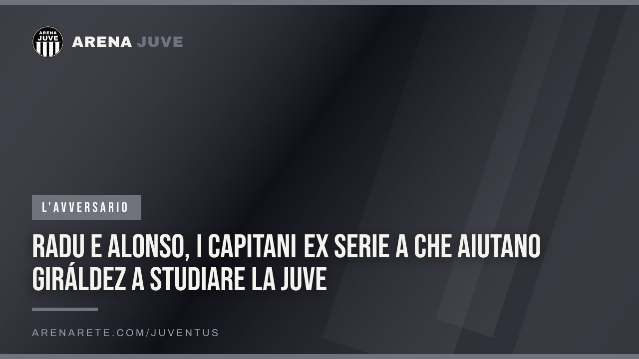 Radu e Alonso, i capitani ex Serie A che aiutano Giráldez a studiare la Juve