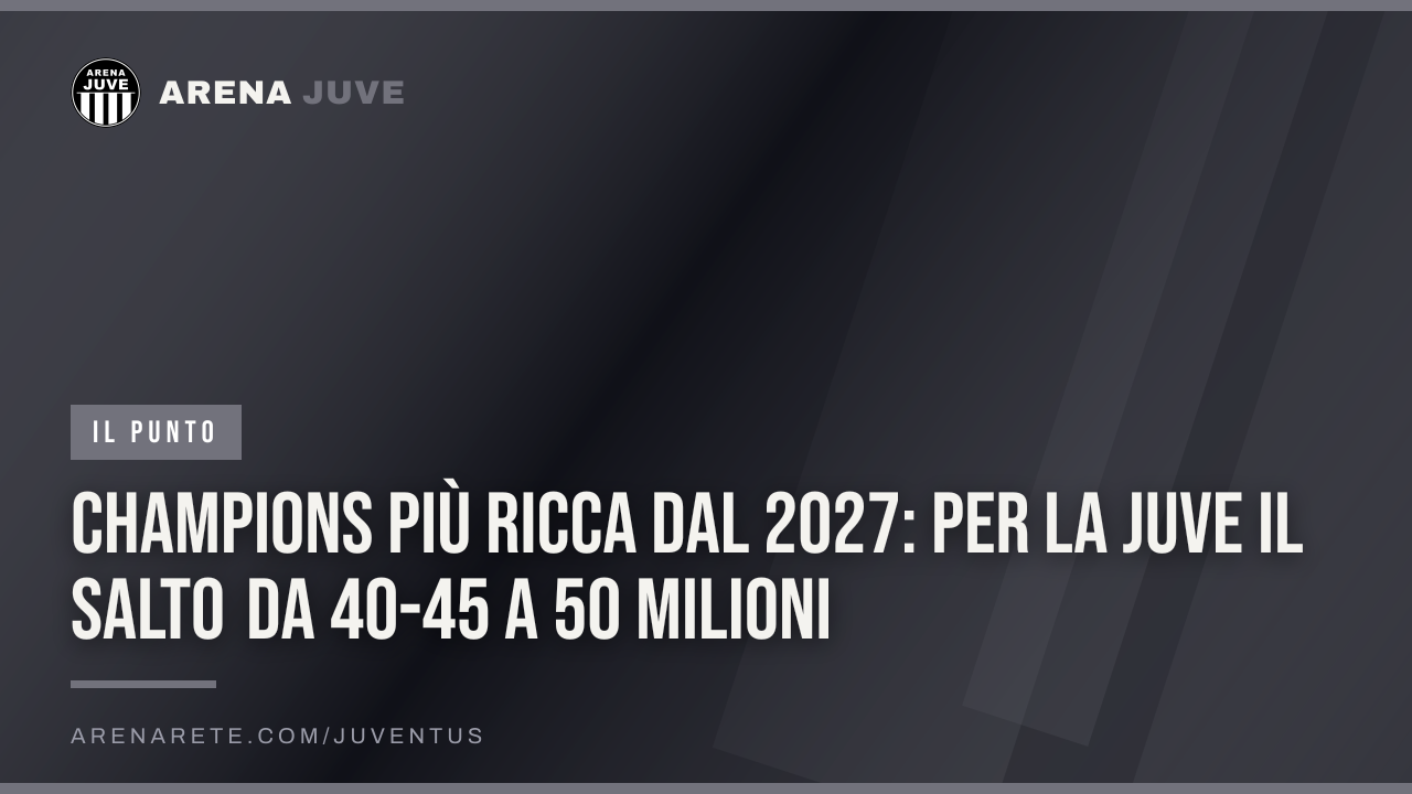 Champions più ricca dal 2027: per la Juve il salto da 40-45 a 50 milioni