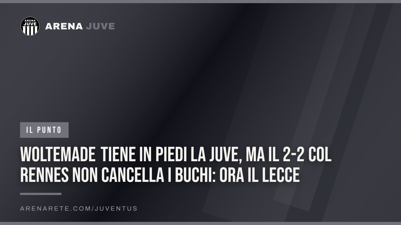 Woltemade tiene in piedi la Juve, ma il 2-2 col Rennes non cancella i buchi: ora il Lecce