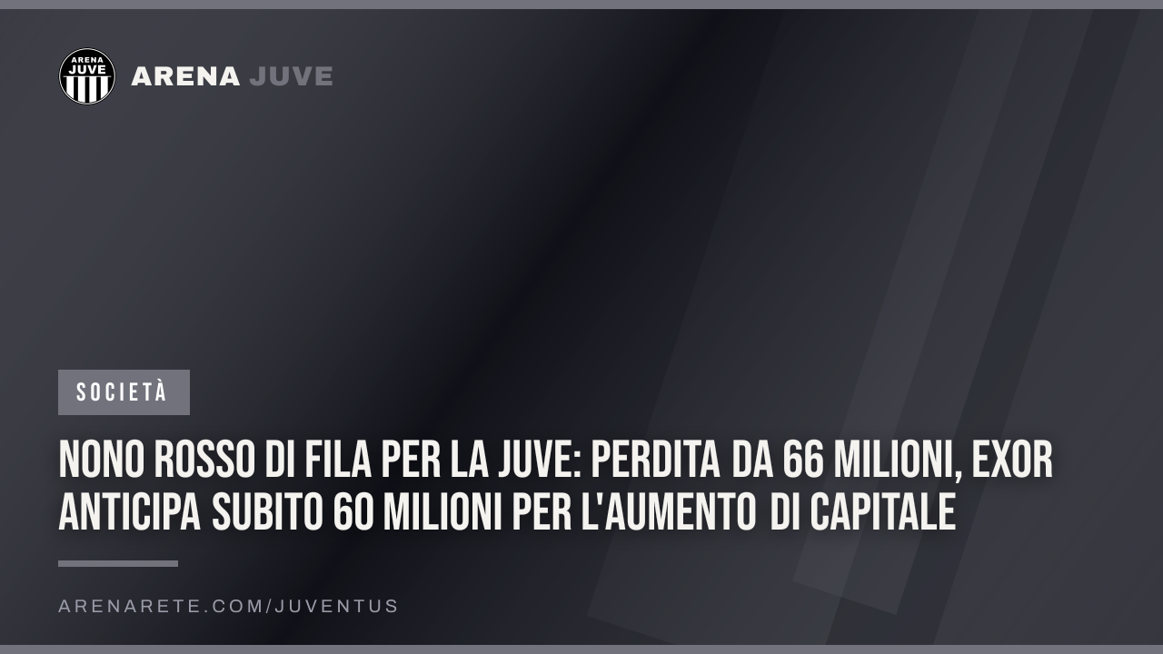 Nono rosso di fila per la Juve: perdita da 66 milioni, Exor anticipa subito 60 milioni per l'aumento di capitale