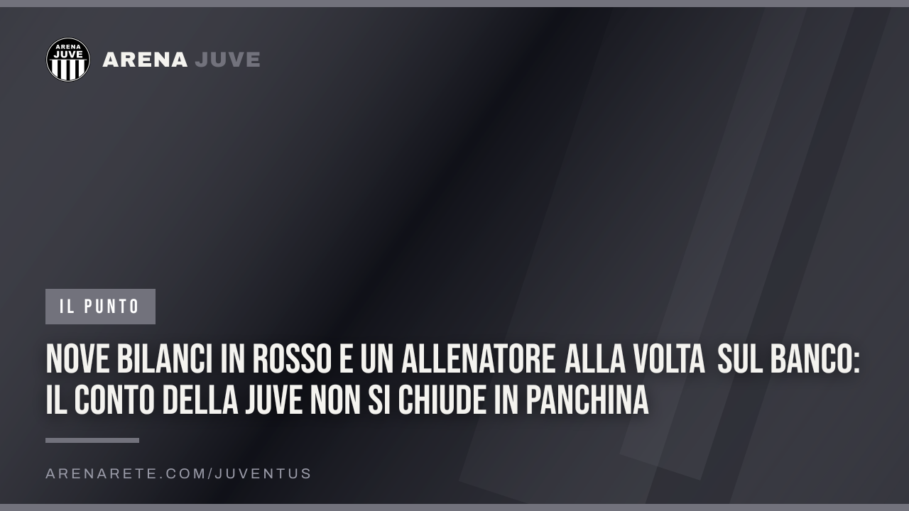 Nove bilanci in rosso e un allenatore alla volta sul banco: il conto della Juve non si chiude in panchina