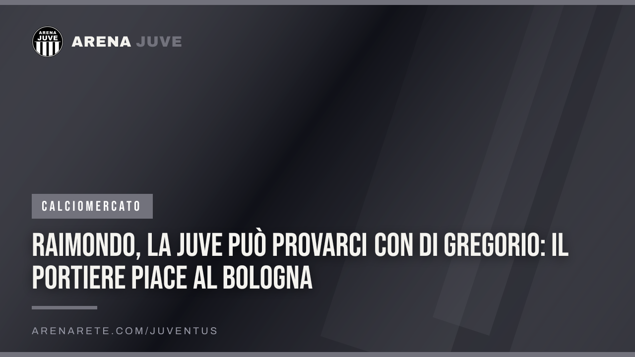 Raimondo, la Juve può provarci con Di Gregorio: il portiere piace al Bologna