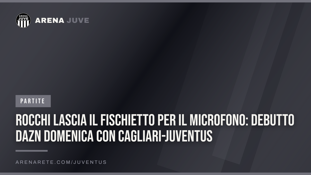 Rocchi lascia il fischietto per il microfono: debutto Dazn domenica con Cagliari-Juventus