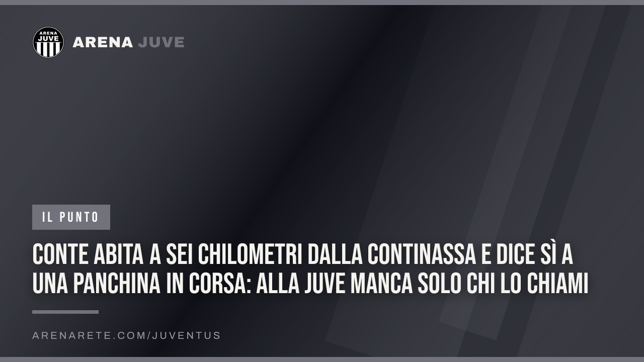 Conte abita a sei chilometri dalla Continassa e dice sì a una panchina in corsa: alla Juve manca solo chi lo chiami