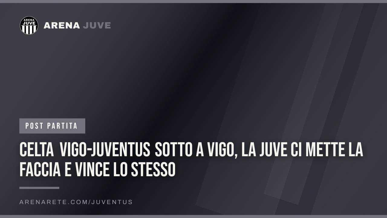 Celta Vigo-Juventus Sotto a Vigo, la Juve ci mette la faccia e vince lo stesso