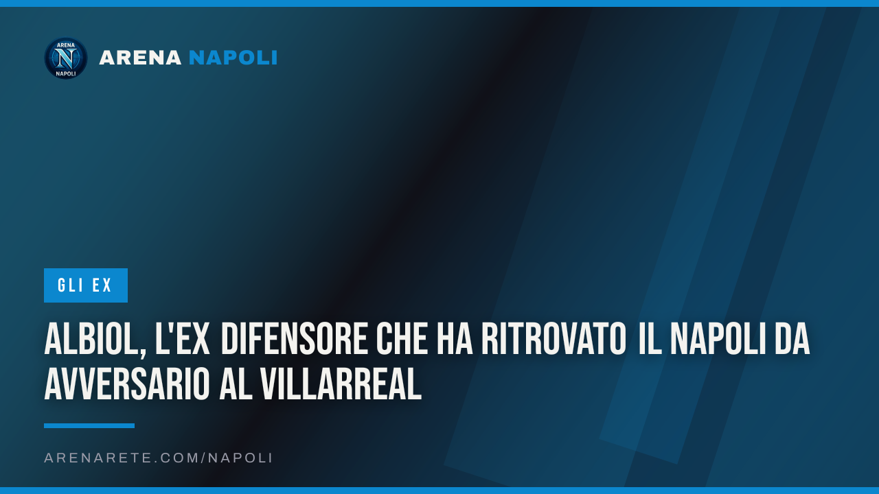 Albiol, l'ex difensore che ha ritrovato il Napoli da avversario al Villarreal