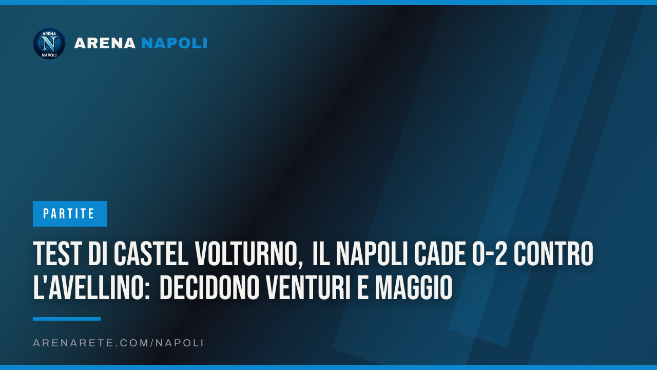 Test di Castel Volturno, il Napoli cade 0-2 contro l'Avellino: decidono Venturi e Maggio