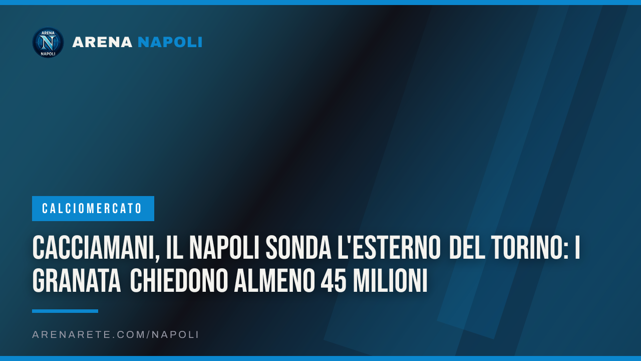 Cacciamani, il Napoli sonda l'esterno del Torino: i granata chiedono almeno 45 milioni