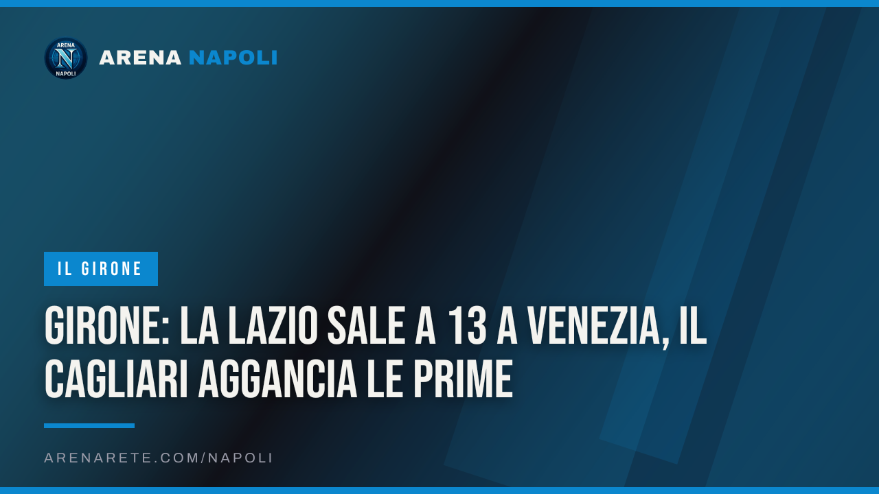 Girone: la Lazio sale a 13 a Venezia, il Cagliari aggancia le prime