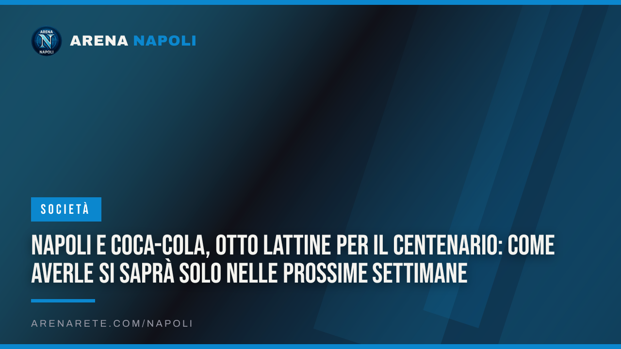 Napoli e Coca-Cola, otto lattine per il Centenario: come averle si saprà solo nelle prossime settimane